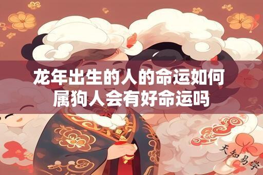 龙年出生的人的命运如何 属狗人会有好命运吗